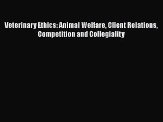 Read Veterinary Ethics: Animal Welfare Client Relations Competition and Collegiality Ebook