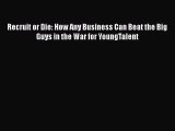 Read Recruit or Die: How Any Business Can Beat the Big Guys in the War for YoungTalent Ebook
