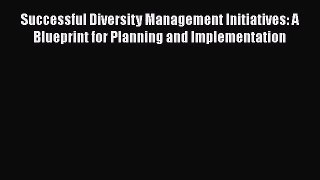 Download Successful Diversity Management Initiatives: A Blueprint for Planning and Implementation