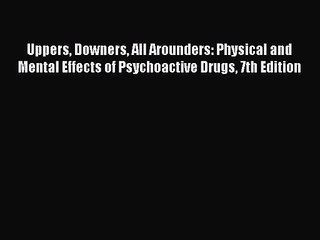 Uppers Downers All Arounders: Physical and Mental Effects of Psychoactive Drugs 7th Edition