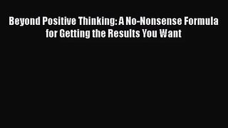 Download Beyond Positive Thinking: A No-Nonsense Formula for Getting the Results You Want PDF