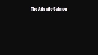 [PDF Download] The Atlantic Salmon [Download] Online