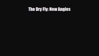[PDF Download] The Dry Fly: New Angles [Download] Full Ebook