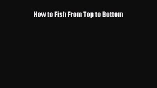 [PDF Download] How to Fish From Top to Bottom [Read] Full Ebook