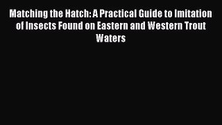 [PDF Download] Matching the Hatch: A Practical Guide to Imitation of Insects Found on Eastern