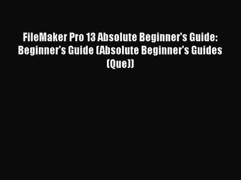 [PDF Download] FileMaker Pro 13 Absolute Beginner's Guide: Beginner's Guide (Absolute Beginner's