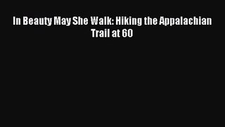 [PDF Download] In Beauty May She Walk: Hiking the Appalachian Trail at 60 [Read] Full Ebook