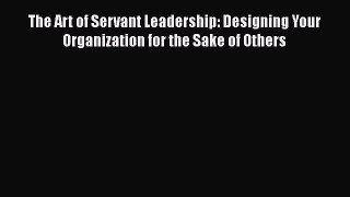 Download The Art of Servant Leadership: Designing Your Organization for the Sake of Others