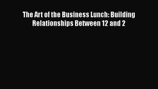 Download The Art of the Business Lunch: Building Relationships Between 12 and 2 Ebook Free