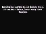 [PDF Download] Exploring Oregon's Wild Areas: A Guide for Hikers Backpackers Climbers Cross-Country