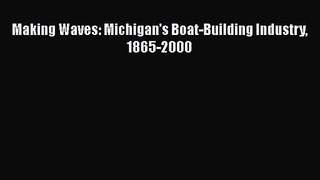 Read Making Waves: Michigan’s Boat-Building Industry 1865-2000 PDF Free