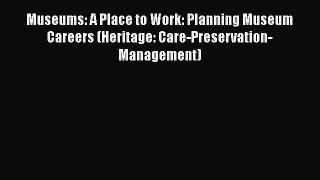 Download Museums: A Place to Work: Planning Museum Careers (Heritage: Care-Preservation-Management)
