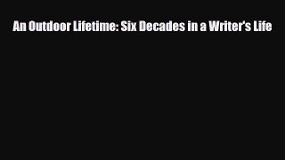 [PDF Download] An Outdoor Lifetime: Six Decades in a Writer's Life [Read] Online