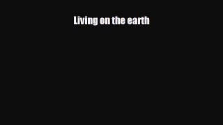 [PDF Download] Living on the earth [Read] Full Ebook