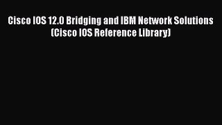 [PDF Download] Cisco IOS 12.0 Bridging and IBM Network Solutions (Cisco IOS Reference Library)