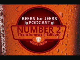 NOT THE BAY! Beers for Jeers Podcast #2: Transformers 4 Edition (1/2)