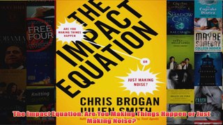 Download PDF  The Impact Equation Are You Making Things Happen or Just Making Noise FULL FREE