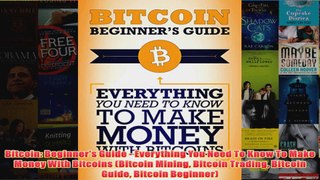 Download PDF  Bitcoin Beginners Guide  Everything You Need To Know To Make Money With Bitcoins FULL FREE