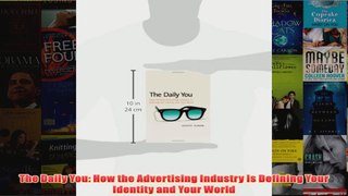 Download PDF  The Daily You How the Advertising Industry Is Defining Your Identity and Your World FULL FREE
