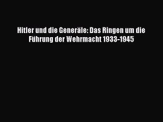 Hitler und die Generäle: Das Ringen um die Führung der Wehrmacht 1933-1945 PDF Ebook herunterladen