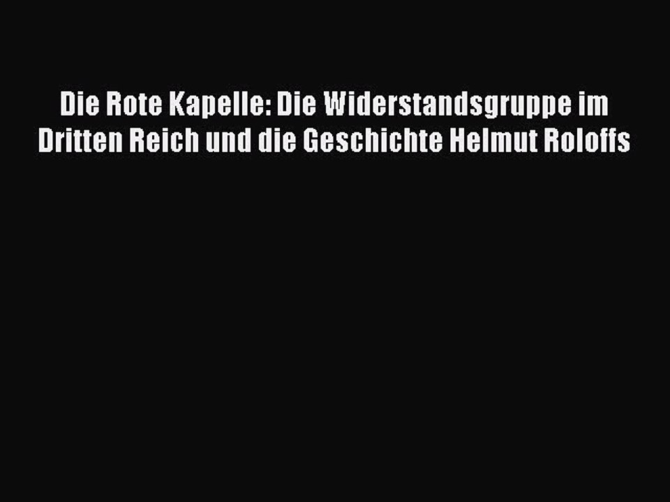 Die Rote Kapelle: Die Widerstandsgruppe im Dritten Reich und die Geschichte Helmut Roloffs