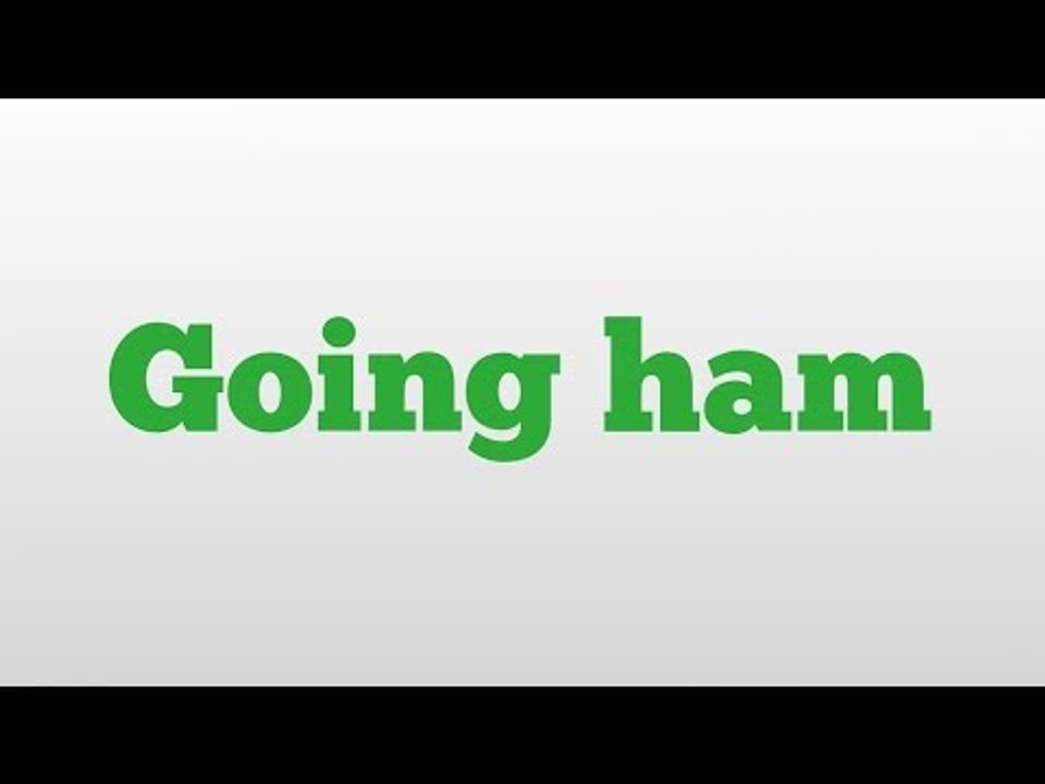 Going ham meaning and pronunciation
