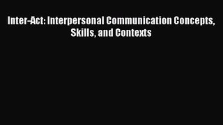 [PDF Download] Inter-Act: Interpersonal Communication Concepts Skills and Contexts [Download]