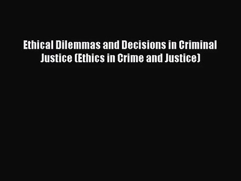 [PDF Download] Ethical Dilemmas and Decisions in Criminal Justice (Ethics in Crime and Justice)