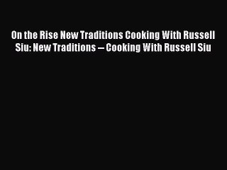 PDF Download On the Rise New Traditions Cooking With Russell Siu: New Traditions -- Cooking