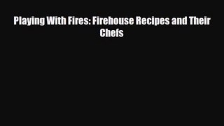 PDF Download Playing With Fires: Firehouse Recipes and Their Chefs Download Online