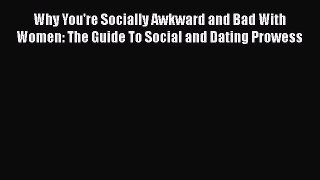 Why You're Socially Awkward and Bad With Women: The Guide To Social and Dating Prowess [Read]