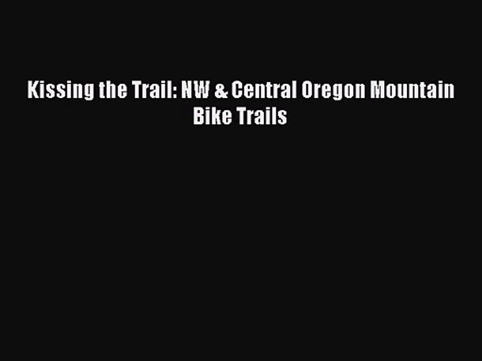 Kissing the Trail: NW & Central Oregon Mountain Bike Trails [PDF Download] Full Ebook