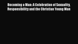 Becoming a Man: A Celebration of Sexuality Responsibility and the Christian Young Man [Download]