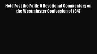 Hold Fast the Faith: A Devotional Commentary on the Westminster Confession of 1647 [Read] Online