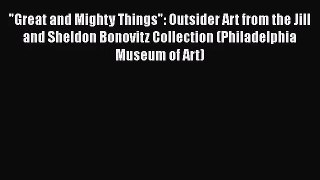 [PDF Download] Great and Mighty Things: Outsider Art from the Jill and Sheldon Bonovitz Collection