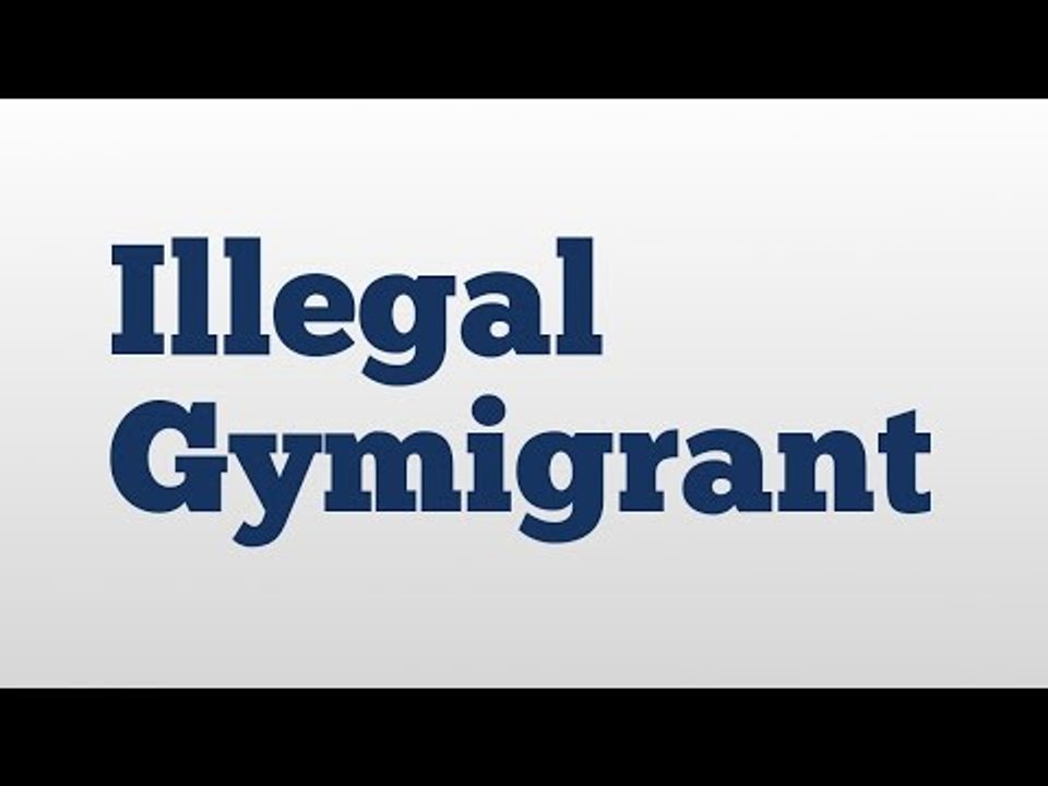 Illegal Gymigrant meaning and pronunciation
