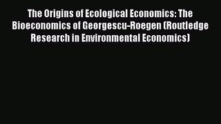 Read The Origins of Ecological Economics: The Bioeconomics of Georgescu-Roegen (Routledge Research