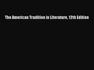 [PDF Download] The American Tradition in Literature 12th Edition [Download] Full Ebook