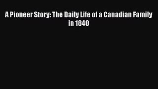 Download A Pioneer Story: The Daily Life of a Canadian Family in 1840 PDF Free