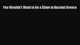 PDF Download You Wouldn't Want to be a Slave in Ancient Greece Download Full Ebook