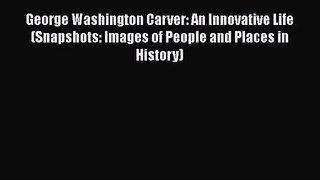 PDF Download George Washington Carver: An Innovative Life (Snapshots: Images of People and