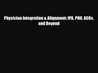 PDF Download Physician Integration & Alignment: IPA PHO ACOs and Beyond PDF Full Ebook