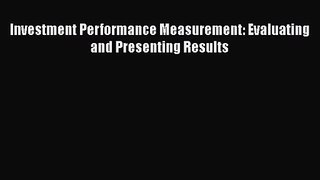 Read Investment Performance Measurement: Evaluating and Presenting Results PDF Online