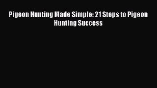 Pigeon Hunting Made Simple: 21 Steps to Pigeon Hunting Success [PDF] Full Ebook