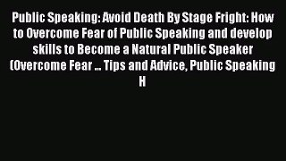 Public Speaking: Avoid Death By Stage Fright: How to Overcome Fear of Public Speaking and develop