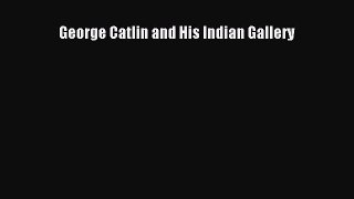 [PDF Download] George Catlin and His Indian Gallery [Download] Online