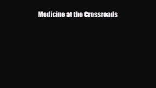 PDF Download Medicine at the Crossroads Download Online