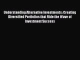 Read Understanding Alternative Investments: Creating Diversified Portfolios that Ride the Wave