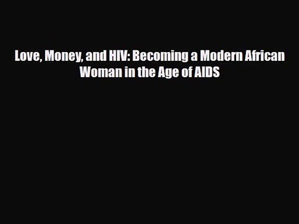 PDF Download Love Money and HIV: Becoming a Modern African Woman in the Age of AIDS Download
