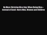 No More Christian Nice Guy: When Being Nice--Instead of Good--Hurts Men Women and Children
